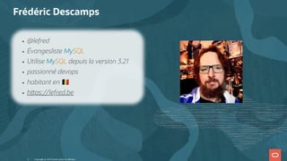  
Frédéric Descamps
Copyright @ 2022 Oracle and/or its affiliates.
@lefred
Évangesliste MySQL
Utilise MySQL depuis la version 3.21
passionné devops
habitant en
h ps://lefred.be
3
 