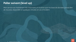 Palier suivant (level up)
Mon service est maintenant très important, je voudrais que ma base de données puisse être
de nouveau disponible en quelques minutes en cas d'incident.
Copyright @ 2022 Oracle and/or its affiliates.
28
 