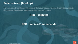 Palier suivant (level up)
Mon service est maintenant très important, je voudrais que ma base de données puisse être
de nouveau disponible en quelques minutes en cas d'incident.
RTO → minutes
 
RPO → moins d'une seconde
Copyright @ 2022 Oracle and/or its affiliates.
28
 