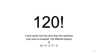 120!
If your query has five joins then the optimizer
may have to evaluate 120 different options
5!
(5 * 4 * 3 * 2 * 1)
10
 