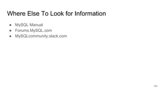 Where Else To Look for Information
● MySQL Manual
● Forums.MySQL.com
● MySQLcommunity.slack.com
100
 