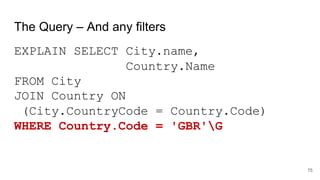 The Query – And any filters
EXPLAIN SELECT City.name,
Country.Name
FROM City
JOIN Country ON
(City.CountryCode = Country.Code)
WHERE Country.Code = 'GBR'G
75
 