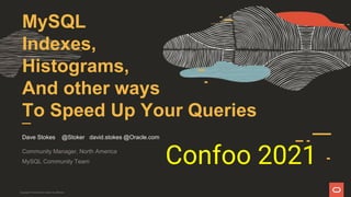 MySQL
Indexes,
Histograms,
And other ways
To Speed Up Your Queries
Dave Stokes @Stoker david.stokes @Oracle.com
Community Manager, North America
MySQL Community Team
Copyright © 2019 Oracle and/or its affiliates.
Confoo 2021
 