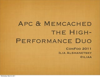Apc & Memcached
                                  the High-
                           Performance Duo
                                        ConFoo 2011
                                    Ilia Alshanetsky
                                               @iliaa



Wednesday, March 9, 2011
 