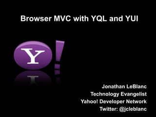 Browser MVC with YQL and YUI Jonathan LeBlanc Technology Evangelist Yahoo! Developer Network Twitter: @jcleblanc 