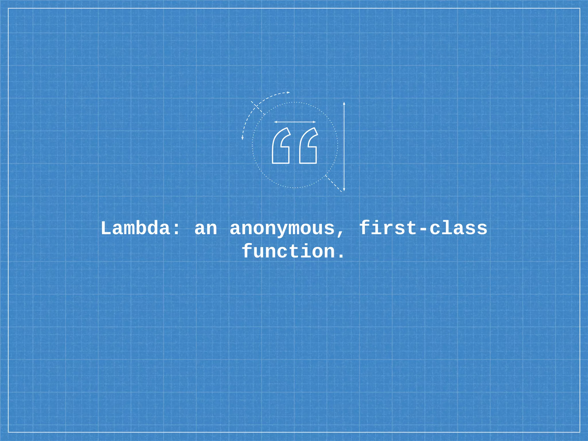 Lambda: an anonymous, first-class
function.
 