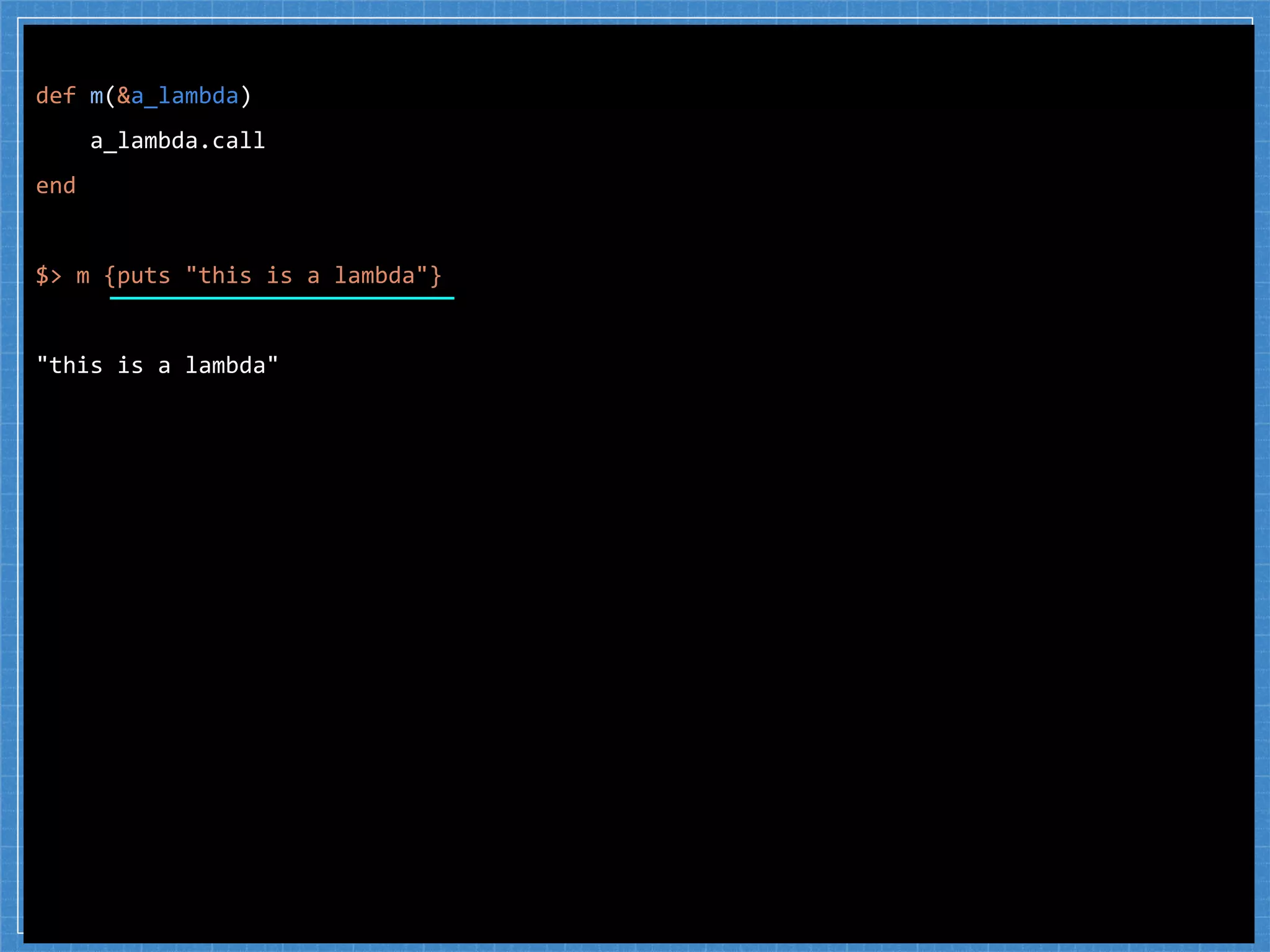 def m(&a_lambda)
a_lambda.call
end
$> m {puts "this is a lambda"}
"this is a lambda"
 