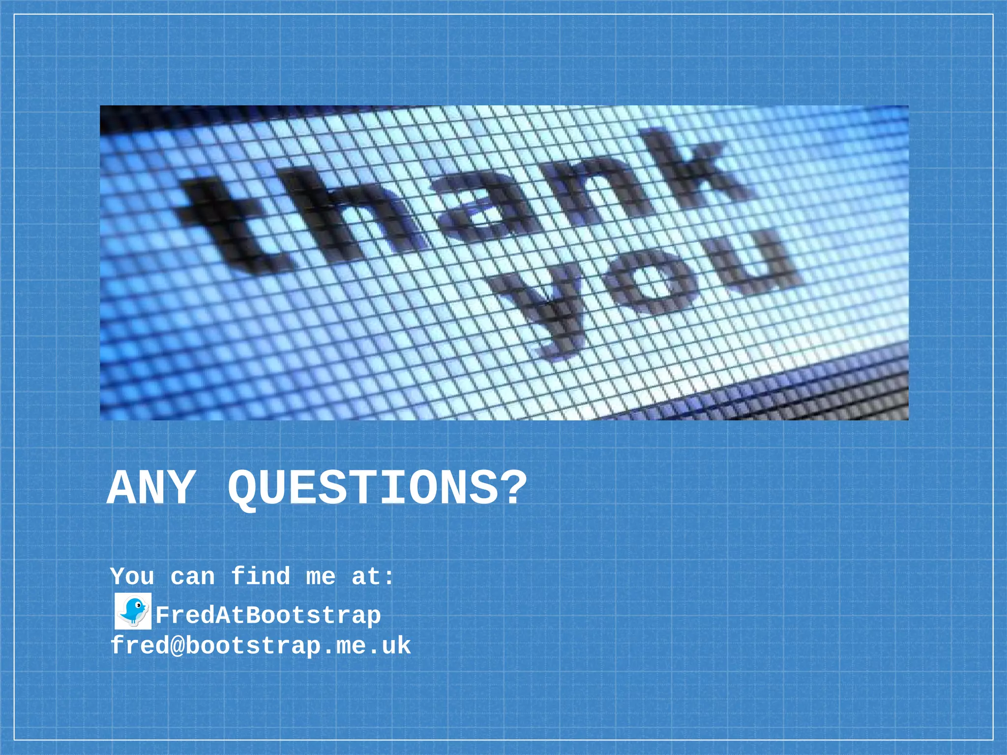 ANY QUESTIONS?
You can find me at:
FredAtBootstrap
fred@bootstrap.me.uk
 