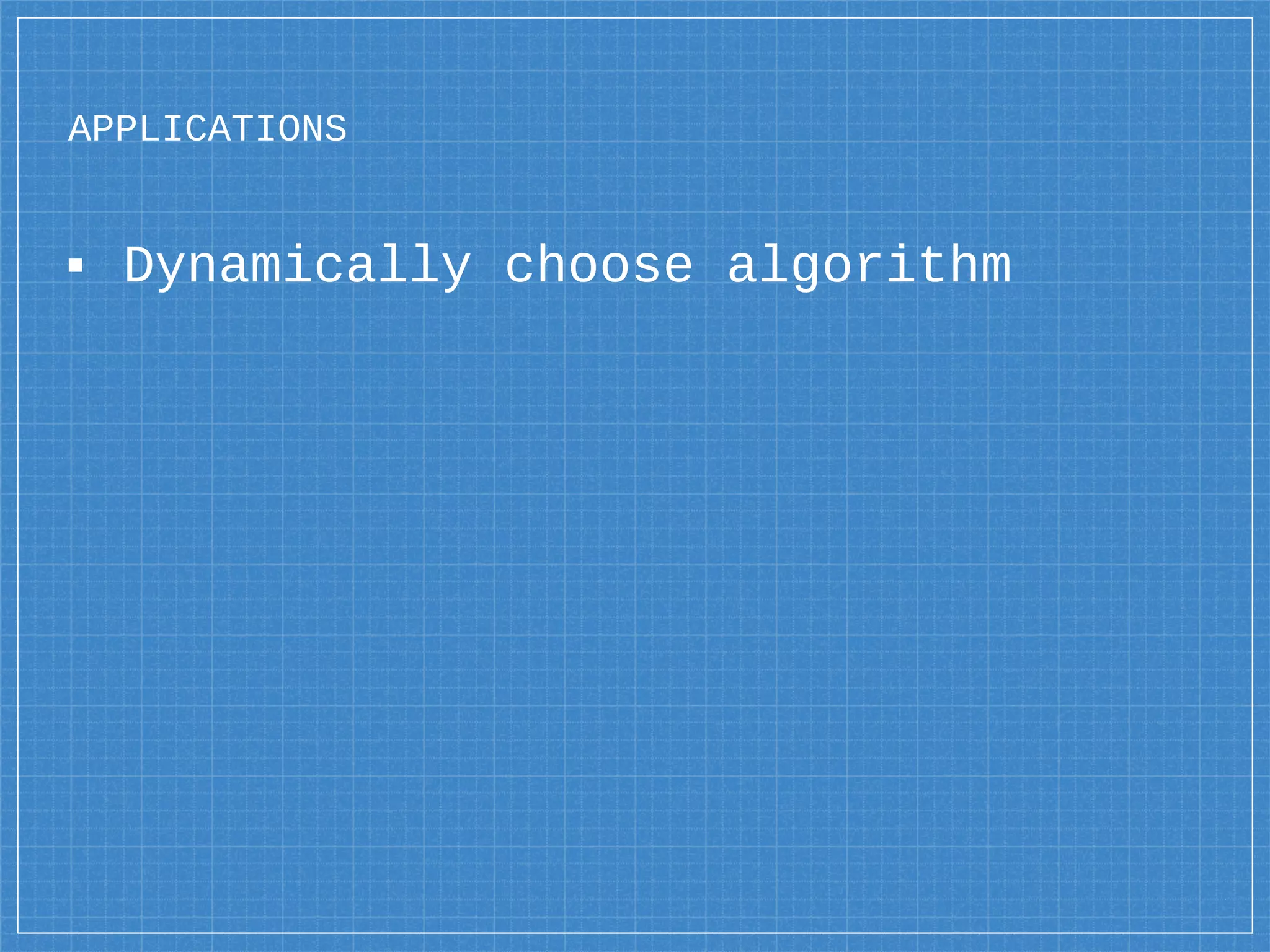 APPLICATIONS
▪ Dynamically choose algorithm
 