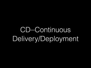 CD—Continuous
Delivery/Deployment
 