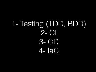 1- Testing (TDD, BDD)
2- CI
3- CD
4- IaC
 