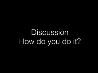 Discussion
How do you do it?
 