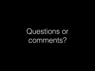 Questions or
comments?
 