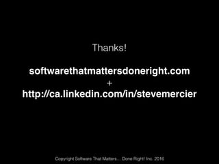 Thanks!
softwarethatmattersdoneright.com
+
http://ca.linkedin.com/in/stevemercier
Copyright Software That Matters… Done Right! Inc. 2016
 