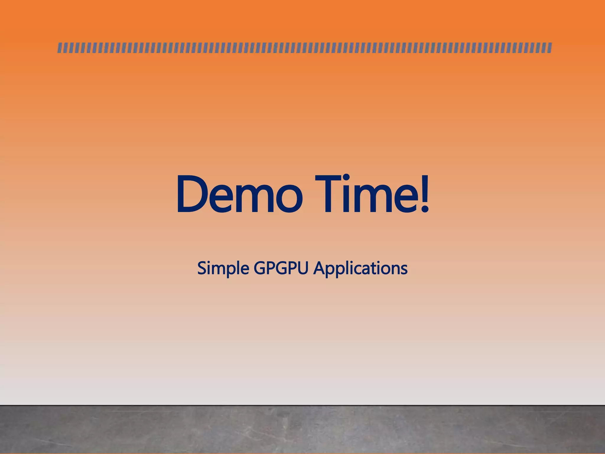 Demo Time!
Simple GPGPU Applications
 