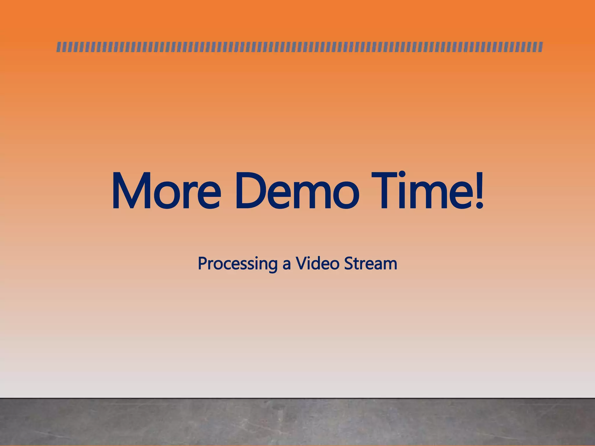 More Demo Time!
Processing a Video Stream
 