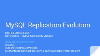MySQL Replication Evolution
ConFoo Montreal 2017
Dave Stokes -- MySQL Community Manager
david.stokes@oracle.com
@stoker
slideshare.net/davidmstokes
Elephantanddolphin.blogger.com & opensourcedba.wordpress.com
1
 