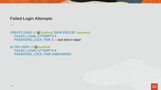 Failed Login Attempts
CREATE USER 'u1'@'localhost' IDENTIFIED BY 'password‘
FAILED_LOGIN_ATTEMPTS 3
PASSWORD_LOCK_TIME 3; -- lock time in days!
ALTER USER 'u2'@'localhost'
FAILED_LOGIN_ATTEMPTS 4
PASSWORD_LOCK_TIME UNBOUNDED;
25
 