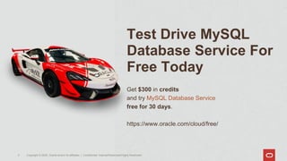 Test Drive MySQL
Database Service For
Free Today
Get $300 in credits
and try MySQL Database Service
free for 30 days.
https://www.oracle.com/cloud/free/
Copyright © 2020, Oracle and/or its affiliates | Confidential: Internal/Restricted/Highly Restricted
5
 