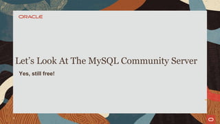 Let’s Look At The MySQL Community Server
Yes, still free!
9
 