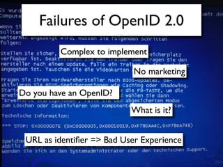 Failures of OpenID 2.0
         Complex to implement

                            No marketing

Do you have an OpenID?
                           What is it?


 URL as identiﬁer => Bad User Experience
 