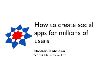 How to create social
apps for millions of
users
Bastian Hofmann
VZnet Netzwerke Ltd.
 