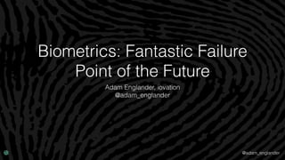 @adam_englander
Biometrics: Fantastic Failure
Point of the Future
Adam Englander, iovation
@adam_englander
 
