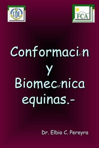 ConformaciConformacióónn
yy
BiomecBiomecáánicanica
equinas.-equinas.-
 
Dr. Elbio C. Pereyra
 