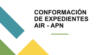 CONFORMACIÓN
DE EXPEDIENTES
AIR - APN
 