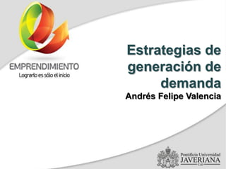 Estrategias de
generación de
demanda
Andrés Felipe Valencia
 