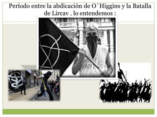 Período entre la abdicación de O´Higgins y la Batalla
de Lircay , lo entendemos :
 