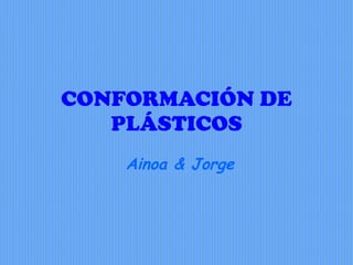 CONFORMACIÓN DE PLÁSTICOS Ainoa & Jorge 