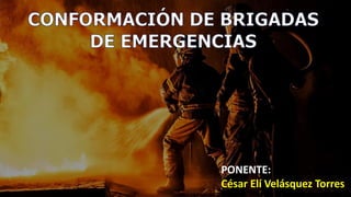 PONENTE:
César Elí Velásquez Torres
CONFORMACIÓN DE BRIGADAS
DE EMERGENCIAS
 