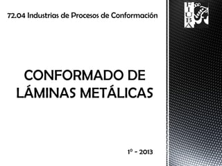 72.04 Industrias de Procesos de Conformación
1° - 2013
 