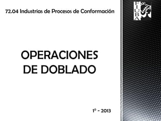 72.04 Industrias de Procesos de Conformación
1° - 2013
 
