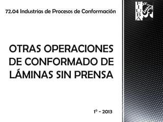 72.04 Industrias de Procesos de Conformación
1° - 2013
 