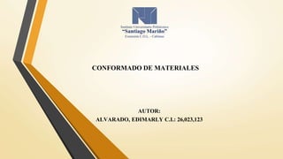CONFORMADO DE MATERIALES
AUTOR:
ALVARADO, EDIMARLY C.I.: 26,023,123
 