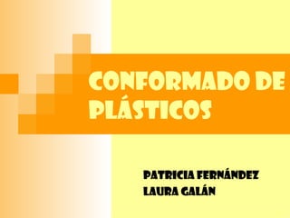 Conformado de plásticos Patricia Fernández Laura Galán  