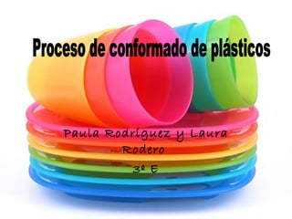 Paula Rodríguez y Laura Rodero  3º E Proceso de conformado de plásticos 