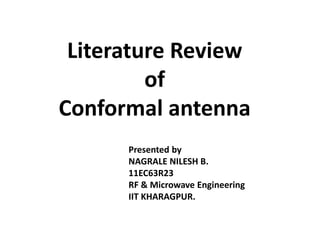 Literature Review
of
Conformal antenna
Presented by
NAGRALE NILESH B.
11EC63R23
RF & Microwave Engineering
IIT KHARAGPUR.
 