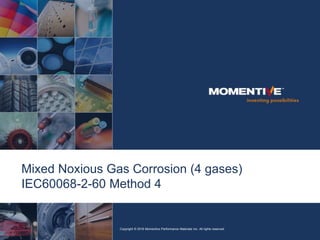 Mixed Noxious Gas Corrosion (4 gases)
IEC60068-2-60 Method 4
Copyright © 2016 Momentive Performance Materials Inc. All rights reserved.
 