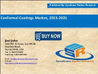 Published By: Syndicate Market Research
Conformal Coatings Market, 2015-2021
Joel John
3422 SW 15 Street, Suit #8138,
Deerfield Beach,
Florida 33442, USA
Tel: +1-386-310-3803
Toll Free: 1-855-465-4651
Email: sales@syndicatemarketresearch.com
Website:
http://www.syndicatemarketresearch.com
Figure
1http://www.syndicatemarketresearch.co
m/checkout/60644/1
Figure
2http://www.syndicatemarketresearch.co
m/checkout/52725/1
 