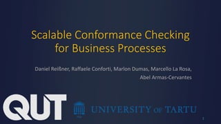 Scalable Conformance Checking
for Business Processes
Daniel Reißner, Raffaele Conforti, Marlon Dumas, Marcello La Rosa,
Abel Armas-Cervantes
1
 