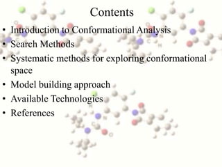 Contents
• Introduction to Conformational Analysis
• Search Methods
• Systematic methods for exploring conformational
  space
• Model building approach
• Available Technologies
• References
 