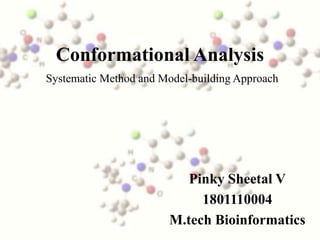 Conformational Analysis
Systematic Method and Model-building Approach




                          Pinky Sheetal V
                            1801110004
                       M.tech Bioinformatics
 