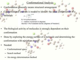 Conformational Analysis
• Conformation generally means structural arrangement
• Conformational analysis is needed to ident...