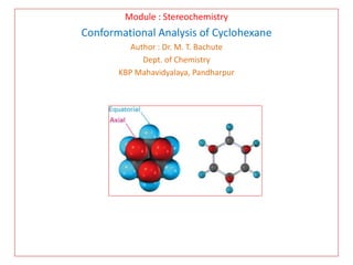 Module : Stereochemistry
Conformational Analysis of Cyclohexane
Author : Dr. M. T. Bachute
Dept. of Chemistry
KBP Mahavidyalaya, Pandharpur
 
