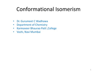 Conformational Isomerism
1
• Dr. Gurumeet C Wadhawa
• Department of Chemistry
• Karmaveer Bhaurao Patil ,College
• Vashi, Navi Mumbai
 