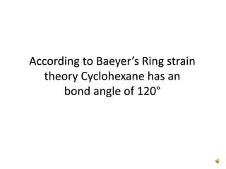 According to Baeyer’s Ring strain
theory Cyclohexane has an
bond angle of 120°
 