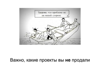 Важно, какие проекты вы не продали
 